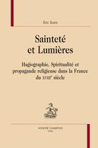 Couverture du livre « Sainteté et Lumières ; hagiographie, spiritualité et propagande religieuse dans la France du XVIIIe siècle » de Eric Suire aux éditions Honore Champion