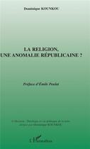 Couverture du livre « La religion,une anomalie républicaine ? » de Dominique Kounkou aux éditions L'harmattan