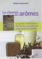 Couverture du livre « Le chemin des arômes ; le guide d'utilisation des huiles essentielles pour toute la famille » de Michel Sommerard aux éditions Medicis