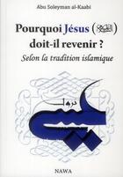 Couverture du livre « Pourquoi Jésus doit-il revenir ? selon la tradition islamique » de Abu Soleyman El- Kaabi aux éditions Nawa