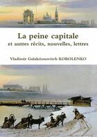 Couverture du livre « La peine capitale et autres récits, nouvelles, lettres » de Vladimir Galaktionovitch Korolenko aux éditions Lulu