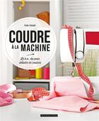 Couverture du livre « Coudre à la machine à coudre ; le b.a.-ba pour débuter en couture » de Kate Haxell aux éditions Dessain Et Tolra