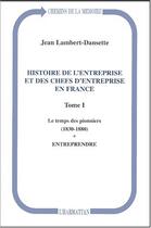 Couverture du livre « Histoire de l'entreprise et des chefs d'entreprise en France : Le temps des pionniers (1830-1880) - Entreprendre - Tome I » de Jean Lambert-Dansette aux éditions Editions L'harmattan