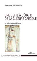 Couverture du livre « Une dette à l'égard de la culture grecque ; la juste mesure d'Aristote » de Francoise Kletz-Drapeau aux éditions Editions L'harmattan