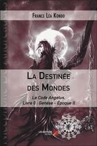 Couverture du livre « La destinee des mondes - le code angelus, livre 0 : genese - epoque ii » de France Lea Kondo aux éditions Editions Du Net