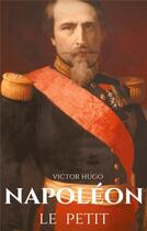 Couverture du livre « Napoléon le petit ; un pamphlet anti-napoléonien de Victor Hugo écrit en 1852 à la suite du coup d'Etat » de Victor Hugo aux éditions Books On Demand