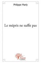 Couverture du livre « Le mépris ne suffit pas » de Philippe Marly aux éditions Edilivre