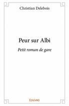 Couverture du livre « Peur sur Albi ; petit roman de gare » de Christian Delebois aux éditions Edilivre