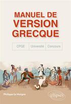 Couverture du livre « Manuel de version grecque : CPGE, concours, université ; je monte la garde sur ce qui reste des dieux » de Philippe Le Moigne aux éditions Ellipses