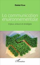 Couverture du livre « La communication environnementale ; enjeux, acteurs et stratégies » de Oumar Kane aux éditions L'harmattan