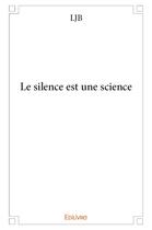 Couverture du livre « Le silence est une science » de Ljb Ljb aux éditions Edilivre