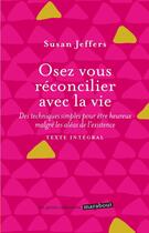Couverture du livre « Osez vous réconcilier avec la vie ; des techniques simples pour être heureux malgré les aléas de l'existence » de Susan Jeffers aux éditions Marabout