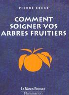 Couverture du livre « Comment Soigner Vos Arbres Fruitiers » de Pierre Ebert aux éditions Maison Rustique