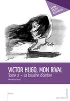 Couverture du livre « Victor Hugo, mon rival t.2 ; la bouche d'ombre » de Alexandre Bensi aux éditions Mon Petit Editeur