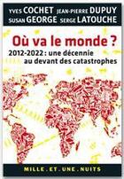 Couverture du livre « Où va le monde ? 2012-2022 : une décennie au-devant des catastrophes » de Yves Cochet et Jean-Pierre Dupuy et Serge Latouche et Susan George aux éditions Fayard/mille Et Une Nuits