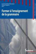 Couverture du livre « Former à l'enseignement de la grammaire » de Roxane Gagnon et Ecaterina Bulea Bronckart aux éditions Pu Du Septentrion
