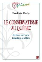 Couverture du livre « Le conservatisme au Québec ; retour sur une tradition oubliée » de Frederic Boily aux éditions Les Presses De L'universite Laval (pul)