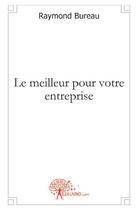 Couverture du livre « Le meilleur pour votre entreprise » de Raymond Bureau aux éditions Edilivre