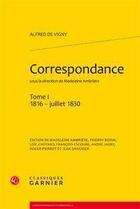 Couverture du livre « Correspondance Tome 1 ; 1816 - juillet 1830 » de Alfred De Vigny aux éditions Classiques Garnier