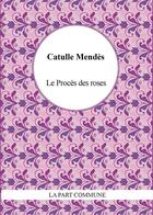 Couverture du livre « Le procès des roses » de Catulle Mendes aux éditions La Part Commune