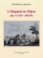 Couverture du livre « L'hopital de Dijon au XVIIIe siècle » de Christine Lamarre aux éditions Dominique Gueniot