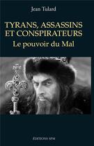 Couverture du livre « Tyrans, assassins et conspirateurs ; le pouvoir du mal » de Jean Tulard aux éditions Spm Lettrage