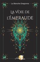 Couverture du livre « La voie de l'émeraude » de La Blanche Dragonne aux éditions Arcana Sacra