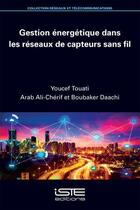 Couverture du livre « Gestion énergétique dans les réseaux de capteurs sans fil » de Youcef Touati et Arab Ali-Cherif et Boubaker Daachi aux éditions Iste