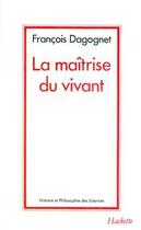 Couverture du livre « La maîtrise du vivant » de Francois Dagognet aux éditions Hachette Litteratures