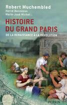 Couverture du livre « Histoire du Grand Paris ; de la Renaissance à la Révolution » de Robert Muchembled et Herve Bennezon et Marie-Jose Michel aux éditions Perrin