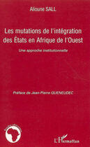Couverture du livre « Les mutations de l'intégration des états en Afrique de l'ouest ; une approche institutionnelle » de Alioune Sall aux éditions L'harmattan