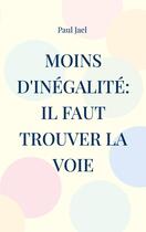 Couverture du livre « Moins d'inégalité: il faut trouver la voie : Que peut le politique contre l'inégalité? » de Paul Jael aux éditions Books On Demand