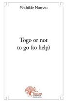 Couverture du livre « Togo or not to go (to help) » de Moreau Mathilde aux éditions Edilivre