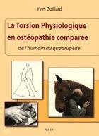Couverture du livre « La torsion physiologique en ostéopathie comparée ; de l'humain au quadrupède » de Yves Guillard aux éditions Sully