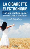 Couverture du livre « La cigarette électronique ; enfin la méthode pour arrêter de fumer facilement » de Philippe Presles aux éditions Versilio