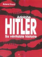 Couverture du livre « Adolphe hitler, sa véritable histoire » de Roland Pirard aux éditions Grancher