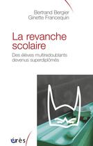 Couverture du livre « La revanche scolaire ; des élèves multiredoublants, devenus superdiplômés » de Ginette Francequin et Bertrand Bergier aux éditions Eres