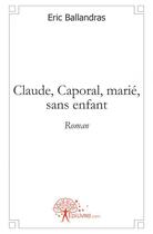 Couverture du livre « Claude, caporal, marie, sans enfant - roman » de Ballandras Eric aux éditions Edilivre