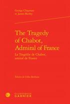 Couverture du livre « The Tragedy of Chabot, Admiral of France / la tragédie de Chabot, amiral de France » de George Chapman et James Shirley aux éditions Classiques Garnier