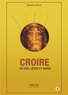 Couverture du livre « Croire en Dieu, Jésus et Marie » de Richard Lefebvre aux éditions Verone