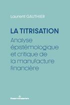 Couverture du livre « La Titrisation : Analyse épistémologique et critique de la manufacture financière » de Laurent Gauthier aux éditions Hermann