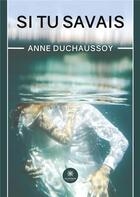 Couverture du livre « Si tu savais » de Anne Duchaussoy aux éditions Le Lys Bleu