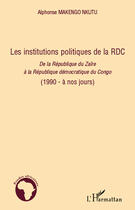 Couverture du livre « Les institutions politiques de la RDC ; de la République du Zaïre à la République démocratique du Congo (1990 - à nos jours) » de Alphonse Makengo Nkutu aux éditions Editions L'harmattan