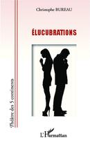 Couverture du livre « Élucubrations » de Christophe Bureau aux éditions Editions L'harmattan