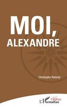 Couverture du livre « Moi, Alexandre » de Christophe Rohmer aux éditions L'harmattan