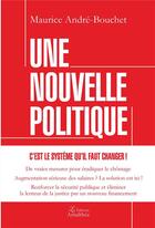 Couverture du livre « Une nouvelle politique ; c'est le système qu'il faut changer ! » de Maurice Andre-Bouchet aux éditions Amalthee