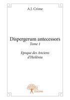 Couverture du livre « Dispergerum antecessors t.1 ; époque des anciens d'Heilénia » de A.J. Crime aux éditions Editions Edilivre