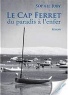 Couverture du livre « Le Cap Ferret ; du paradis à l'enfer » de Sophie Juby aux éditions Vents Sales