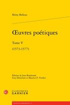 Couverture du livre « Oeuvres poétiques tome 5 : (1573-1577) ; Odes d'Anacréon (1573-1574) ; Amours et Nouveaux Eschanges des Pierres Précieuses ; Poésies diverses ; Tombeau de Belleau » de Remy Belleau aux éditions Classiques Garnier