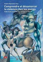 Couverture du livre « Comprendre et désamorcer la violence chez les jeunes » de Violaine Martinella-Grau aux éditions Lep
